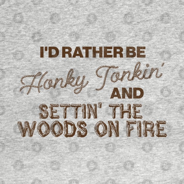 I'd Rather Be Honky Tonkin' and Settin' the Woods on Fire by darklordpug